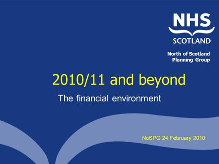 2010/11 and beyond The financial environment NoSPG 24 February 2010 North of Scotland Planning Group.