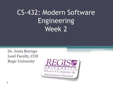 Scis.regis.edu ● CS-432: Modern Software Engineering Week 2 Dr. Jesús Borrego Lead Faculty, COS Regis University 1.