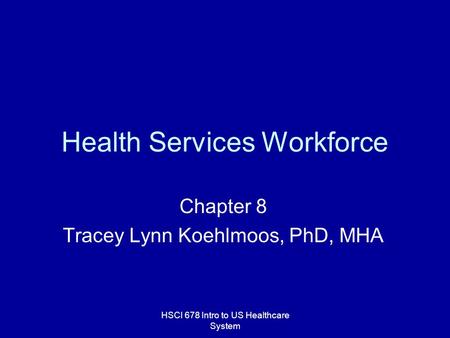 HSCI 678 Intro to US Healthcare System Health Services Workforce Chapter 8 Tracey Lynn Koehlmoos, PhD, MHA.