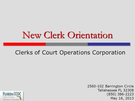 New Clerk Orientation Clerks of Court Operations Corporation 2560-102 Barrington Circle Tallahassee FL 32308 (850) 386-2223 May 16, 2013.