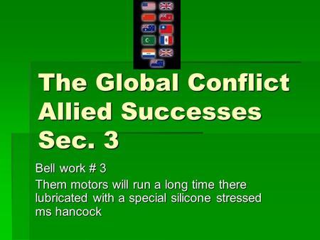 The Global Conflict Allied Successes Sec. 3 Bell work # 3 Them motors will run a long time there lubricated with a special silicone stressed ms hancock.