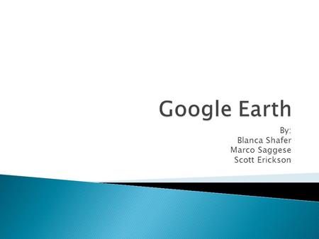 By: Blanca Shafer Marco Saggese Scott Erickson.  Virtual globe and map that allows a person to view different areas of the world in 3D.  Released 6/28/05.