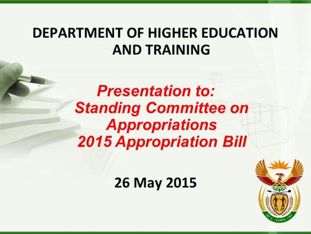 DEPARTMENT OF HIGHER EDUCATION AND TRAINING Presentation to: Standing Committee on Appropriations 2015 Appropriation Bill 26 May 2015.