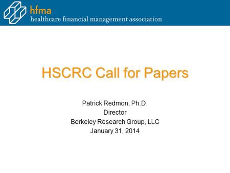 HSCRC Call for Papers Patrick Redmon, Ph.D. Director Berkeley Research Group, LLC January 31, 2014.