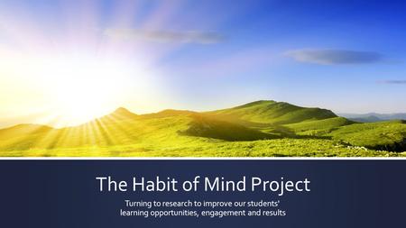 The Habit of Mind Project Turning to research to improve our students' ​ learning opportunities, engagement and results.