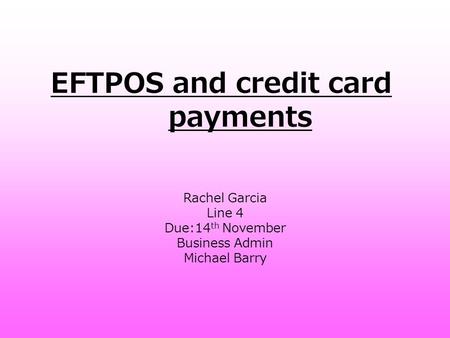 EFTPOS and credit card payments Rachel Garcia Line 4 Due:14 th November Business Admin Michael Barry.