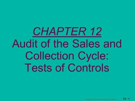 12 - 1 Copyright  2003 Pearson Education Canada Inc. CHAPTER 12 Audit of the Sales and Collection Cycle: Tests of Controls.