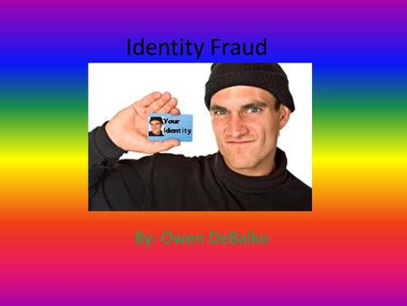 Identity Fraud By: Owen DeBalko. Explanation Identity fraud means the fraudulent use of an individual's identifying information to commit crimes, unlawfully.