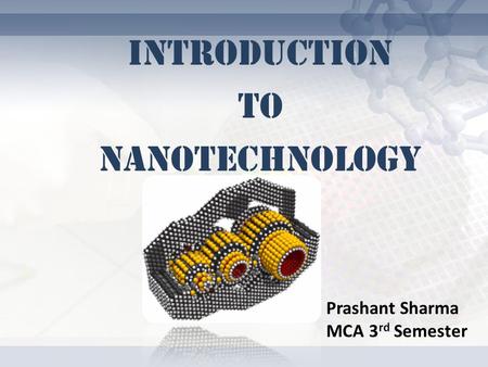 INTRODUCTION TO NANOTECHNOLOGY Prashant Sharma MCA 3 rd Semester.