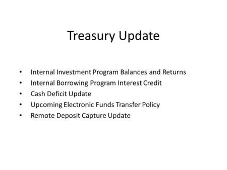 Treasury Update Internal Investment Program Balances and Returns Internal Borrowing Program Interest Credit Cash Deficit Update Upcoming Electronic Funds.