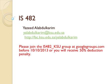 IS 482 Yazeed Alabdulkarim  Please join the IS482_KSU group at googlegroups.com before 10/10/2013.