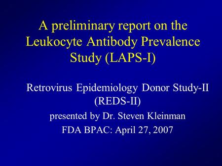 A preliminary report on the Leukocyte Antibody Prevalence Study (LAPS-I) Retrovirus Epidemiology Donor Study-II (REDS-II) presented by Dr. Steven Kleinman.