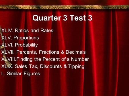 Quarter 3 Test 3 XLIV. Ratios and Rates XLV. Proportions XLVI. Probability XLVII. Percents, Fractions & Decimals XLVIII.Finding the Percent of a Number.