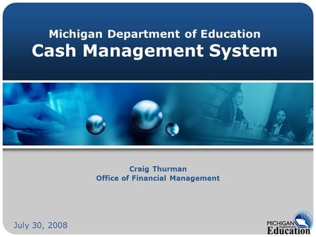 Michigan Department of Education Cash Management System Craig Thurman Office of Financial Management July 30, 2008.