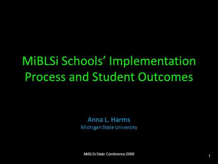 MiBLSi Schools’ Implementation Process and Student Outcomes Anna L. Harms Michigan State University MiBLSi State Conference 2009 1.