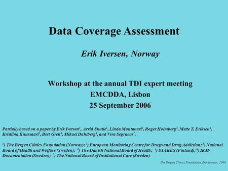 Erik Iversen, Norway Workshop at the annual TDI expert meeting EMCDDA, Lisbon 25 September 2006 Data Coverage Assessment The Bergen Clinics Foundation,