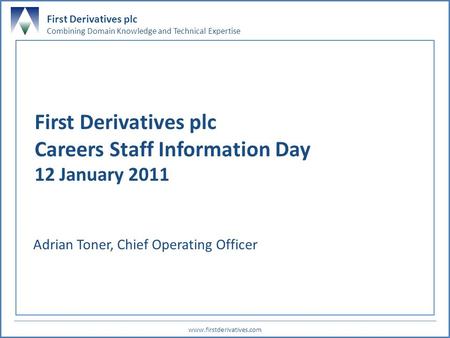 First Derivatives plc Combining Domain Knowledge and Technical Expertise www.firstderivatives.com 0 First Derivatives plc Careers Staff Information Day.