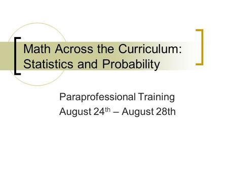 Math Across the Curriculum: Statistics and Probability Paraprofessional Training August 24 th – August 28th.