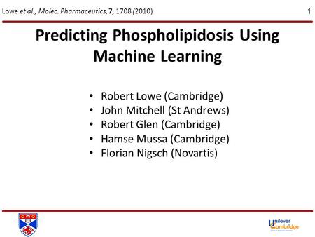 Predicting Phospholipidosis Using Machine Learning 1 Lowe et al., Molec. Pharmaceutics, 7, 1708 (2010) Robert Lowe (Cambridge) John Mitchell (St Andrews)