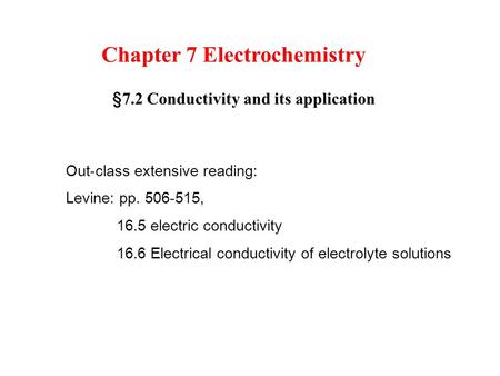 Chapter 7 Electrochemistry § 7.2 Conductivity and its application Out-class extensive reading: Levine: pp. 506-515, 16.5 electric conductivity 16.6 Electrical.