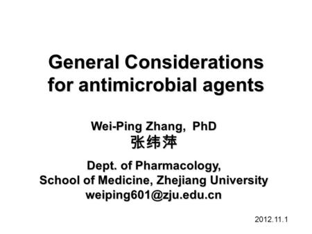 Wei-Ping Zhang, PhD 张纬萍 Dept. of Pharmacology, School of Medicine, Zhejiang University 2012.11.1 General Considerations for antimicrobial.