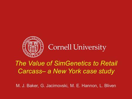 1 The Value of SimGenetics to Retail Carcass– a New York case study M. J. Baker, G. Jacimovski, M. E. Hannon, L. Bliven.