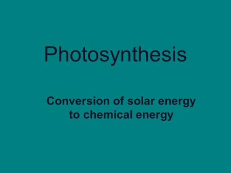 Photosynthesis Conversion of solar energy to chemical energy.