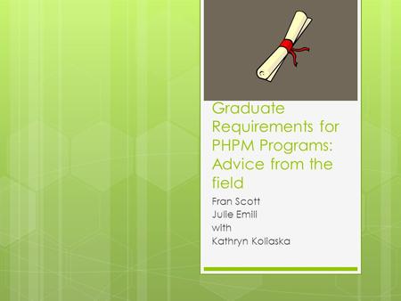 Graduate Requirements for PHPM Programs: Advice from the field Fran Scott Julie Emili with Kathryn Koliaska.