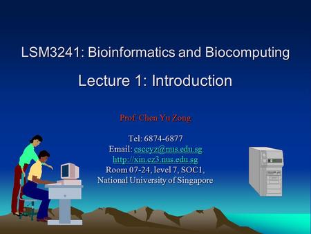 LSM3241: Bioinformatics and Biocomputing Lecture 1: Introduction Prof. Chen Yu Zong Tel: 6874-6877    Room.