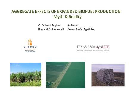 AGGREGATE EFFECTS OF EXPANDED BIOFUEL PRODUCTION: Myth & Reality C. Robert Taylor Auburn Ronald D. Lacewell Texas A&M AgriLife.