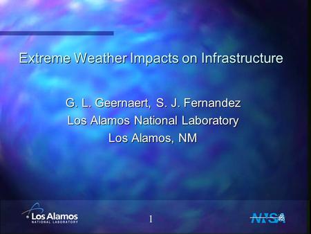 1 Extreme Weather Impacts on Infrastructure G. L. Geernaert, S. J. Fernandez Los Alamos National Laboratory Los Alamos, NM.