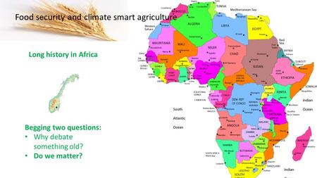 Long history in Africa Begging two questions: Why debate something old? Do we matter? Food security and climate smart agriculture.