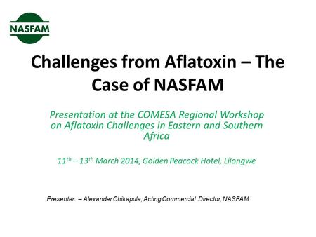 Challenges from Aflatoxin – The Case of NASFAM Presentation at the COMESA Regional Workshop on Aflatoxin Challenges in Eastern and Southern Africa 11 th.