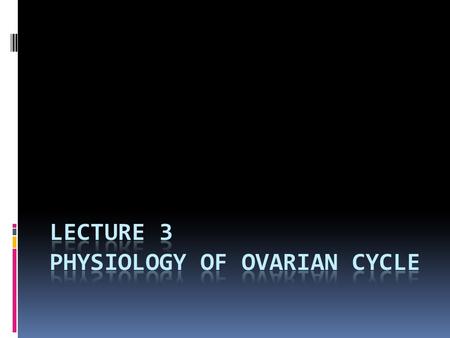 Objectives By the end of this lecture, you should be able to: 1. List the hormones of female reproduction and describe their physiological functions 2.