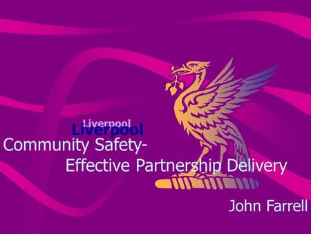 Liverpool Community Safety- Effective Partnership Delivery John Farrell.