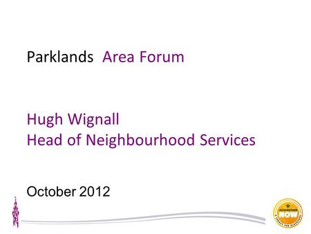 Parklands Area Forum Hugh Wignall Head of Neighbourhood Services October 2012.