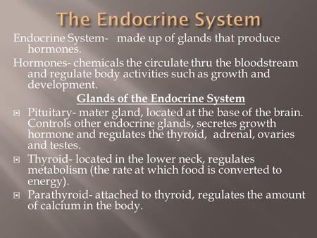 Endocrine System- made up of glands that produce hormones. Hormones- chemicals the circulate thru the bloodstream and regulate body activities such as.