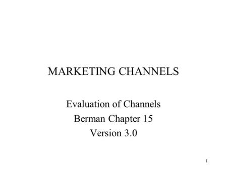 1 MARKETING CHANNELS Evaluation of Channels Berman Chapter 15 Version 3.0.