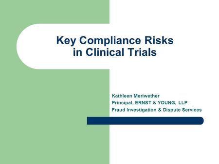 Key Compliance Risks in Clinical Trials Kathleen Meriwether Principal, ERNST & YOUNG, LLP Fraud Investigation & Dispute Services.