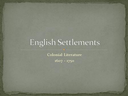 Colonial Literature 1607 - 1750. New England – the Puritans – 1620 landed at Cape Cod The Southern Colonies – farmers (cash crops) The Middle Colonies.