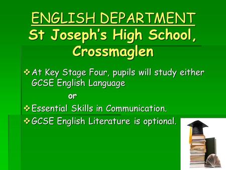 ENGLISH DEPARTMENT St Joseph’s High School, Crossmaglen  At Key Stage Four, pupils will study either GCSE English Language or  Essential Skills in Communication.