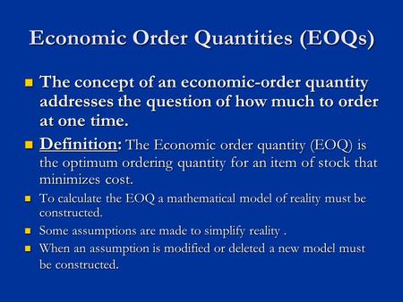 Economic Order Quantities (EOQs) The concept of an economic-order quantity addresses the question of how much to order at one time. The concept of an economic-order.