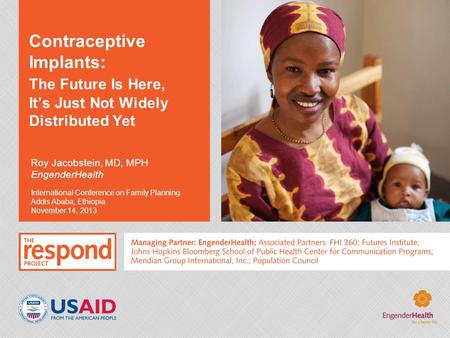 Contraceptive Implants: The Future Is Here, It’s Just Not Widely Distributed Yet Roy Jacobstein, MD, MPH EngenderHealth International Conference on Family.