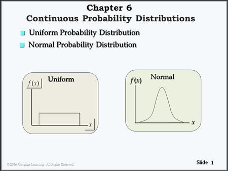 1 1 Slide © 2016 Cengage Learning. All Rights Reserved. Chapter 6 Continuous Probability Distributions f ( x ) x x Uniform x Normal n Normal Probability.