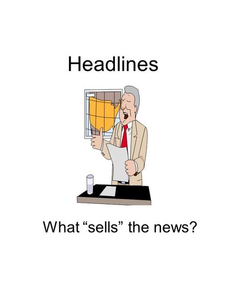 Headlines What “sells” the news?. Appealing Headlines Simplify complex issues Certainties not possibilities Quick and easy solutions.