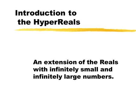 Introduction to the HyperReals An extension of the Reals with infinitely small and infinitely large numbers.