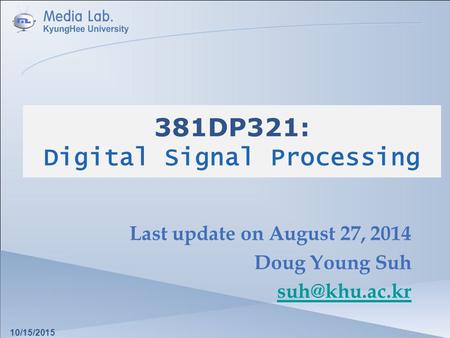 381DP321: Digital Signal Processing Last update on August 27, 2014 Doug Young Suh 10/15/2015.