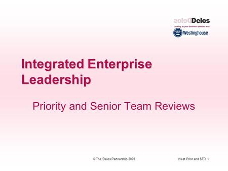 West Prior and STR 1© The Delos Partnership 2005 Integrated Enterprise Leadership Priority and Senior Team Reviews.