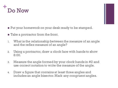 + Do Now Put your homework on your desk ready to be stamped. Take a protractor from the front. 1. What is the relationship between the measure of an angle.