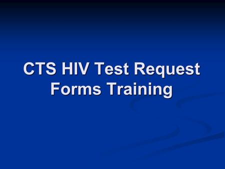 CTS HIV Test Request Forms Training. Overview Introduction Introduction Explore new form Explore new form Practice Practice.